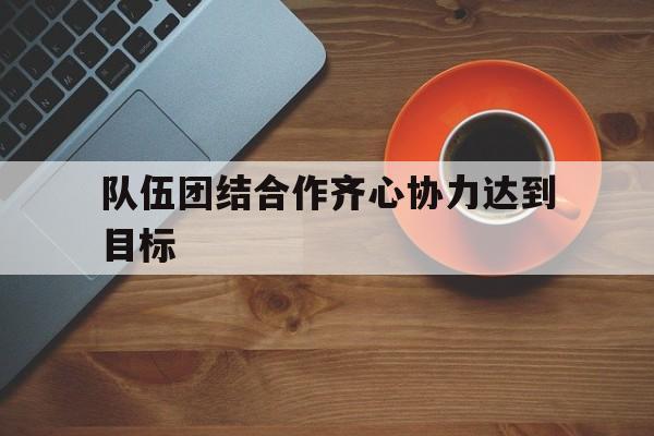 杏彩体育在线登录-包含队伍团结合作齐心协力达到目标的词条